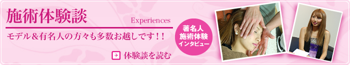 施術体験談 モデル&有名人の方々も多数お越しです!!