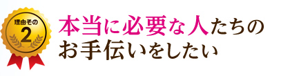 本当に必要な人たちのお手伝いをしたい