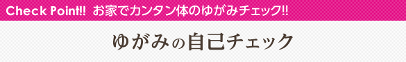 Check Point!! お家でカンタン体のゆがみチェック!! ゆがみの自己チェック
